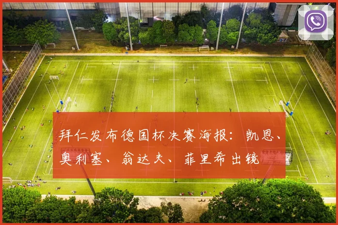 拜仁发布德国杯决赛海报：凯恩、奥利塞、翁达夫、菲里希出镜