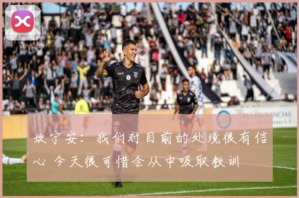 坎宁安：我们对目前的处境很有信心 今天很可惜会从中吸取教训
