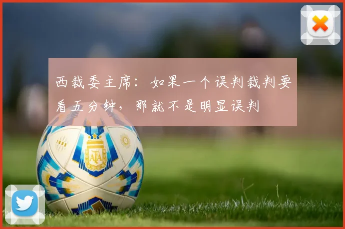 西裁委主席：如果一个误判裁判要看五分钟，那就不是明显误判
